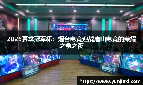 2025赛季冠军杯：烟台电竞迎战唐山电竞的荣耀之争之夜
