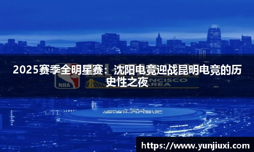 2025赛季全明星赛：沈阳电竞迎战昆明电竞的历史性之夜