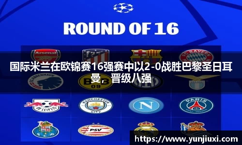 国际米兰在欧锦赛16强赛中以2-0战胜巴黎圣日耳曼，晋级八强