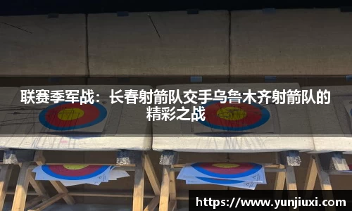 联赛季军战：长春射箭队交手乌鲁木齐射箭队的精彩之战