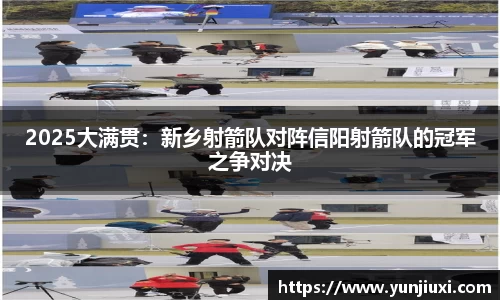 2025大满贯：新乡射箭队对阵信阳射箭队的冠军之争对决