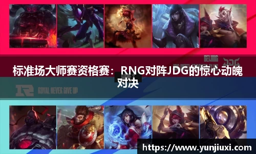 标准场大师赛资格赛：RNG对阵JDG的惊心动魄对决