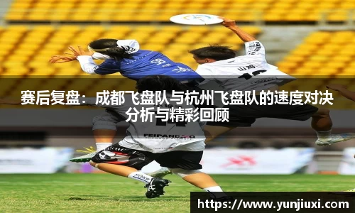 赛后复盘：成都飞盘队与杭州飞盘队的速度对决分析与精彩回顾