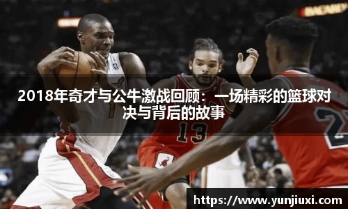 2018年奇才与公牛激战回顾：一场精彩的篮球对决与背后的故事
