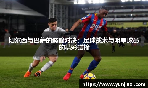 切尔西与巴萨的巅峰对决：足球战术与明星球员的精彩碰撞