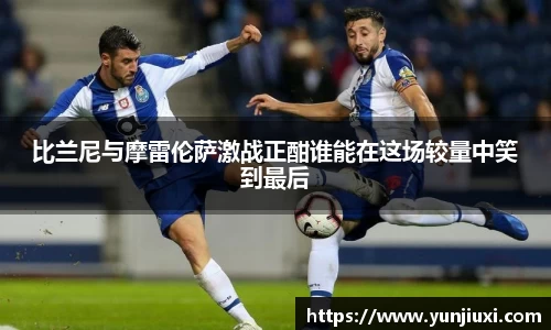 比兰尼与摩雷伦萨激战正酣谁能在这场较量中笑到最后